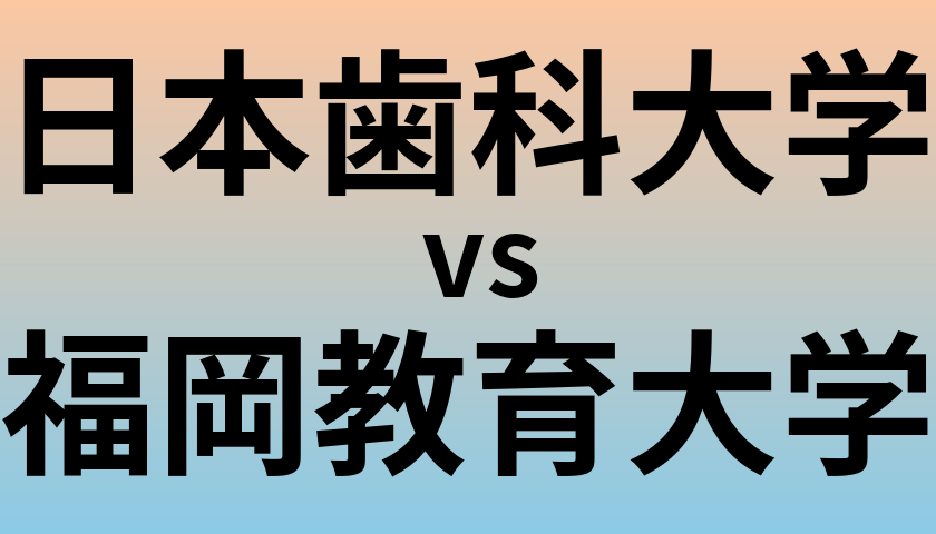 日本歯科大学と福岡教育大学 のどちらが良い大学?