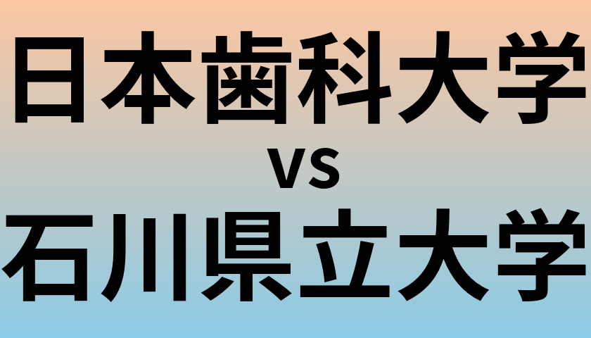 日本歯科大学と石川県立大学 のどちらが良い大学?