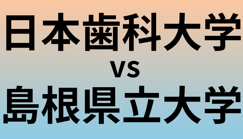 日本歯科大学と島根県立大学 のどちらが良い大学?