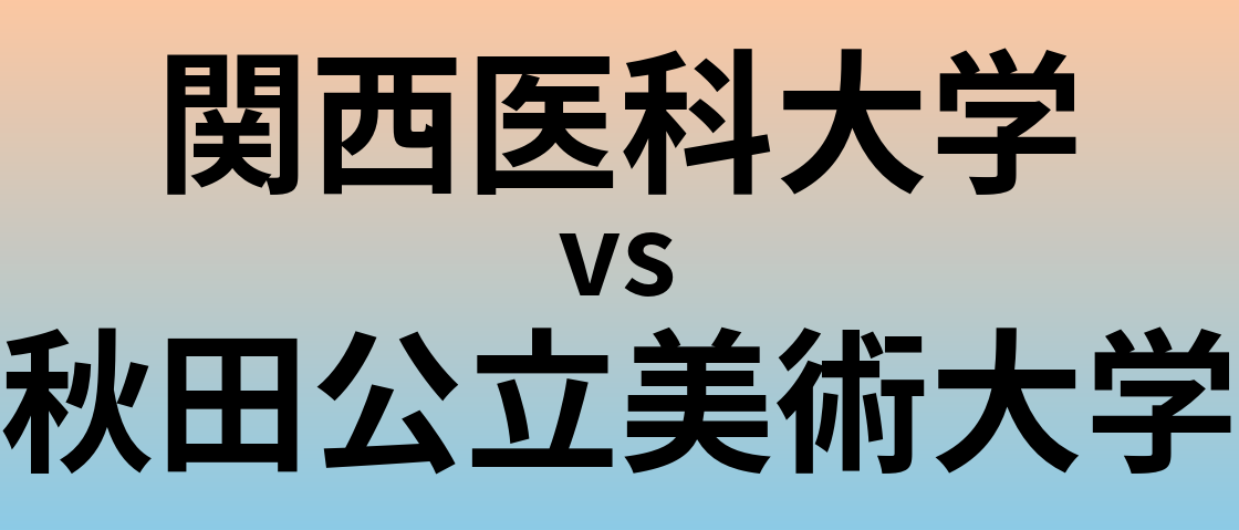 関西医科大学と秋田公立美術大学 のどちらが良い大学?