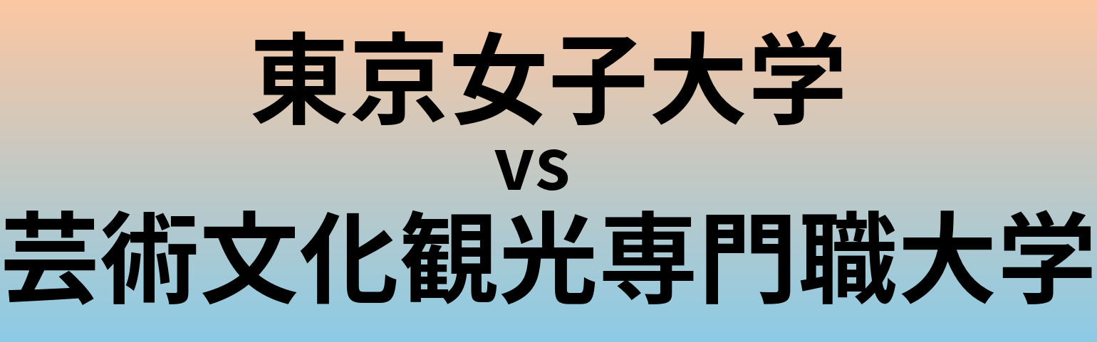 東京女子大学と芸術文化観光専門職大学 のどちらが良い大学?