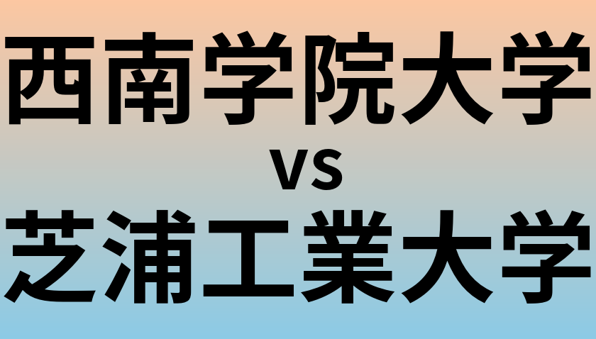 西南学院大学と芝浦工業大学 のどちらが良い大学?