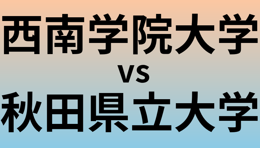 西南学院大学と秋田県立大学 のどちらが良い大学?