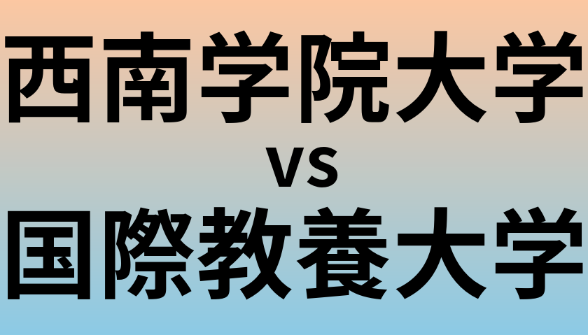 西南学院大学と国際教養大学 のどちらが良い大学?