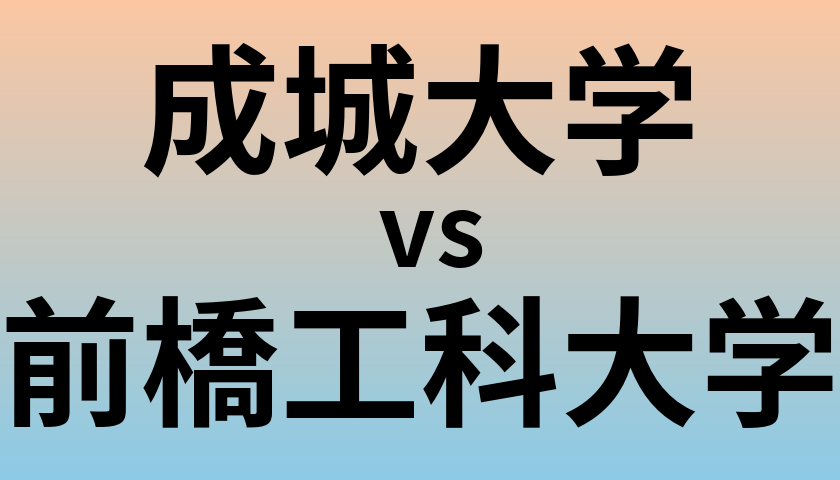 成城大学と前橋工科大学 のどちらが良い大学?