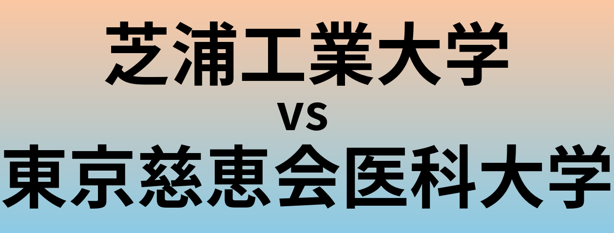 芝浦工業大学と東京慈恵会医科大学 のどちらが良い大学?