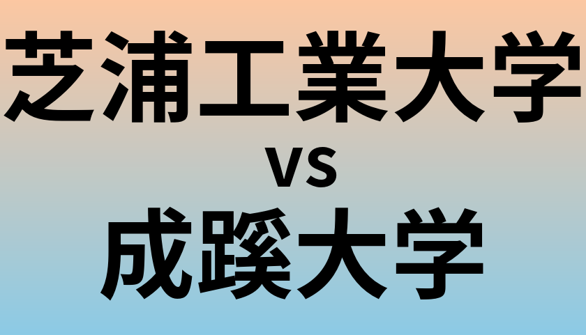 芝浦工業大学と成蹊大学 のどちらが良い大学?