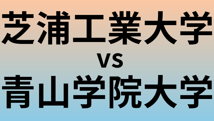 芝浦工業大学と青山学院大学 のどちらが良い大学?