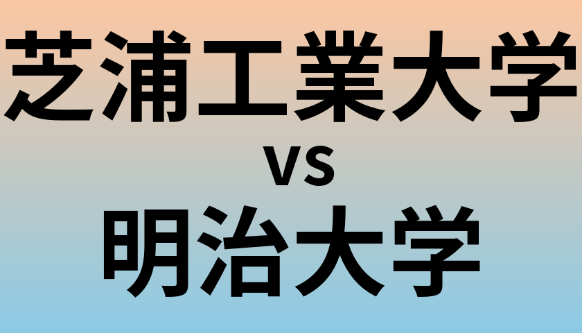 芝浦工業大学と明治大学 のどちらが良い大学?