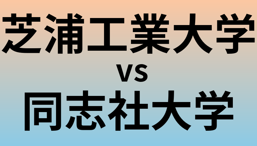 芝浦工業大学と同志社大学 のどちらが良い大学?