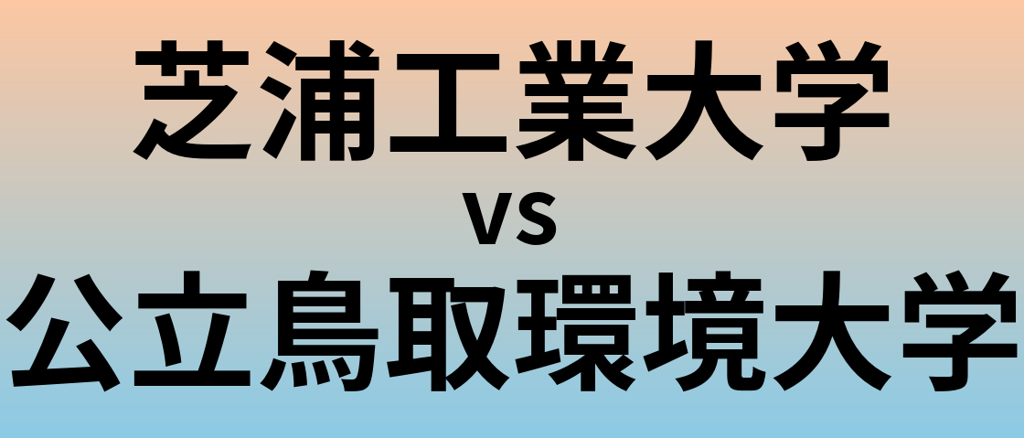 芝浦工業大学と公立鳥取環境大学 のどちらが良い大学?