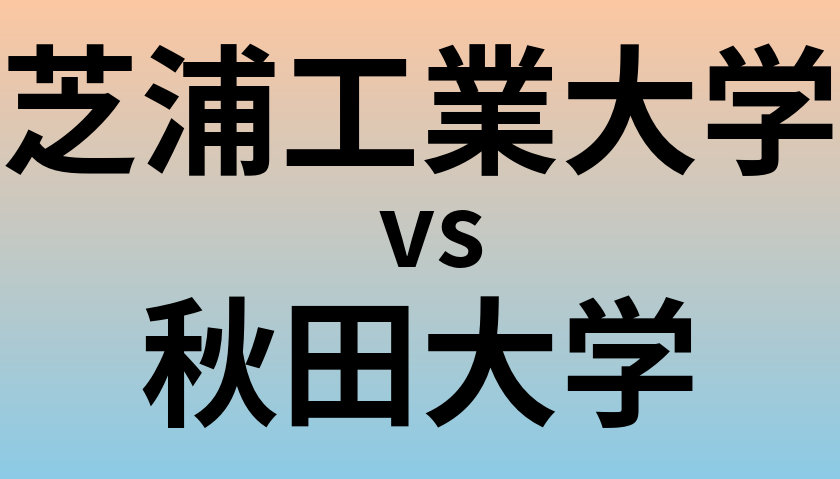 芝浦工業大学と秋田大学 のどちらが良い大学?