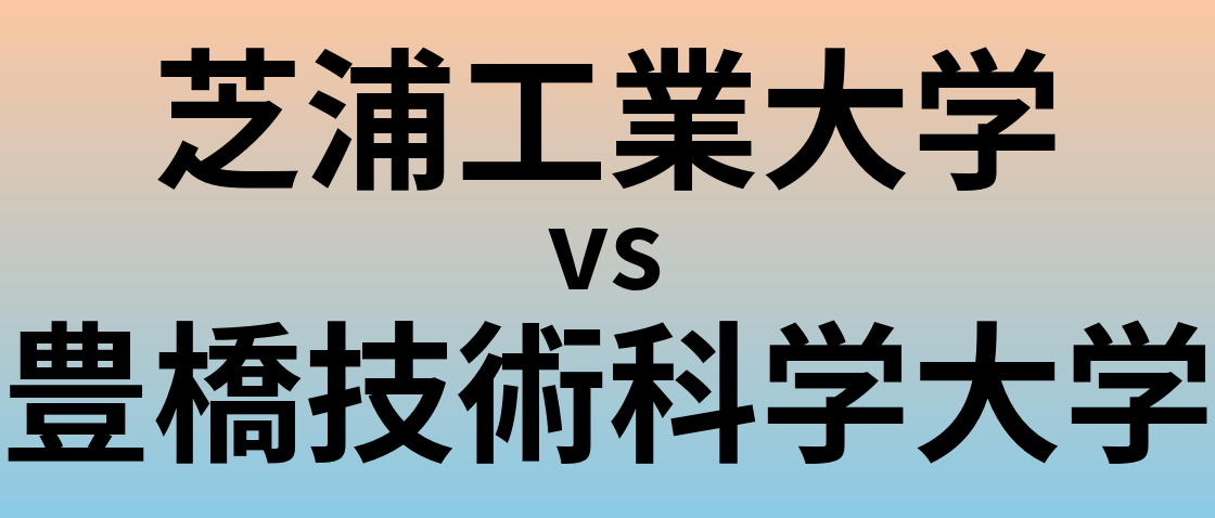芝浦工業大学と豊橋技術科学大学 のどちらが良い大学?