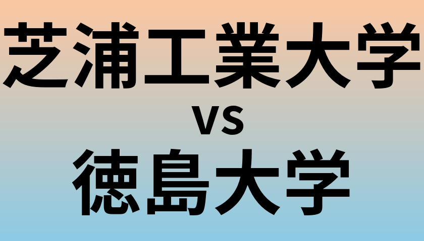 芝浦工業大学と徳島大学 のどちらが良い大学?