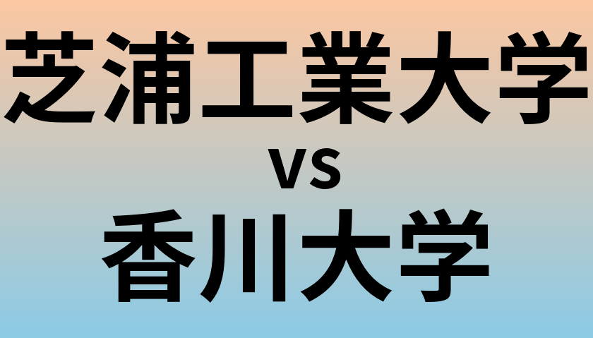 芝浦工業大学と香川大学 のどちらが良い大学?