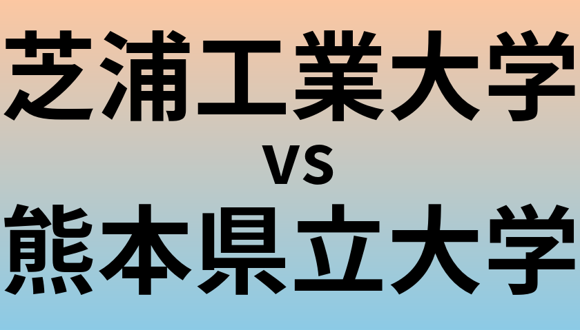 芝浦工業大学と熊本県立大学 のどちらが良い大学?