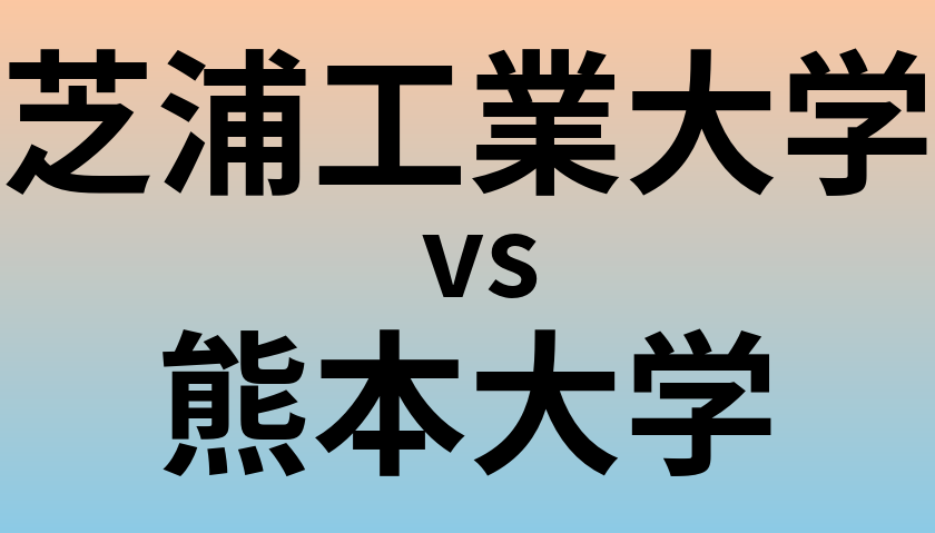 芝浦工業大学と熊本大学 のどちらが良い大学?