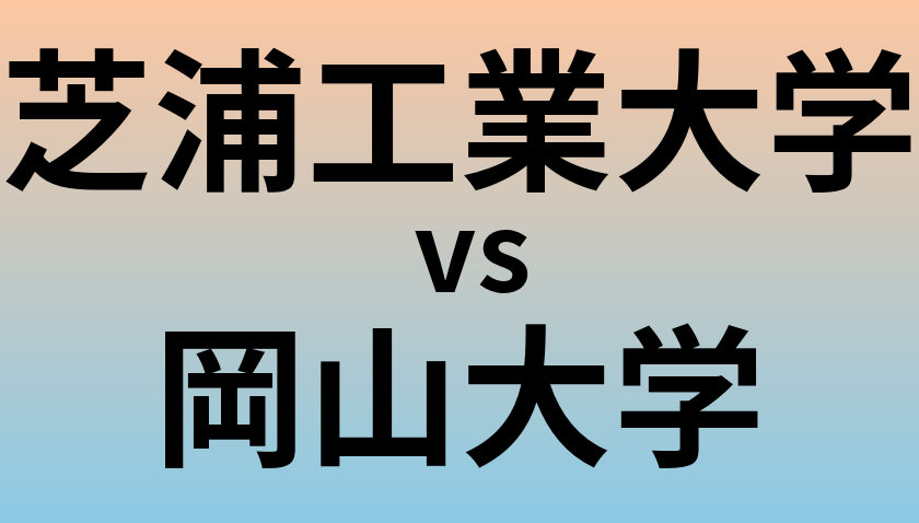 芝浦工業大学と岡山大学 のどちらが良い大学?