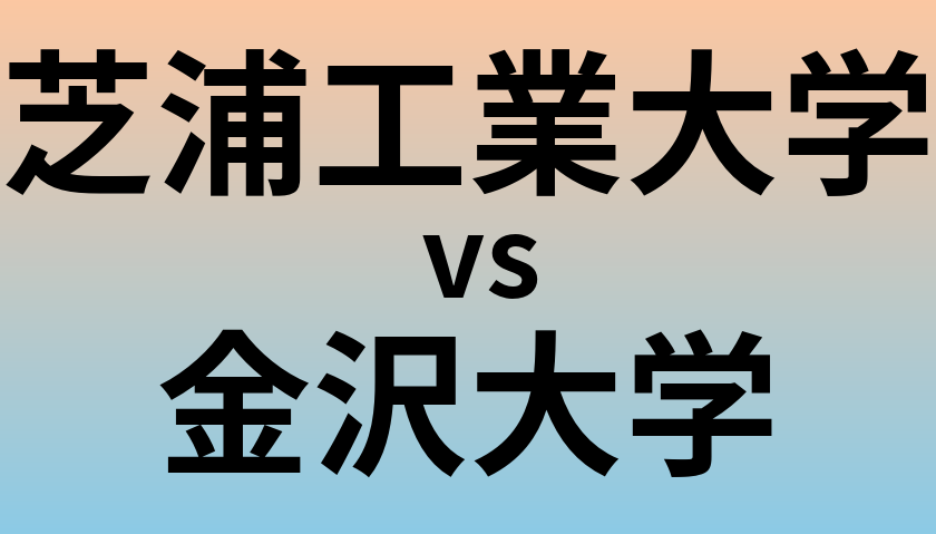 芝浦工業大学と金沢大学 のどちらが良い大学?