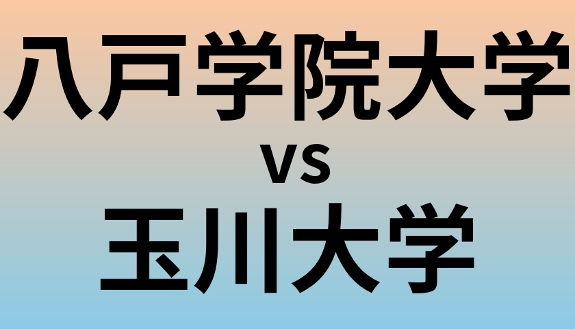 八戸学院大学と玉川大学 のどちらが良い大学?