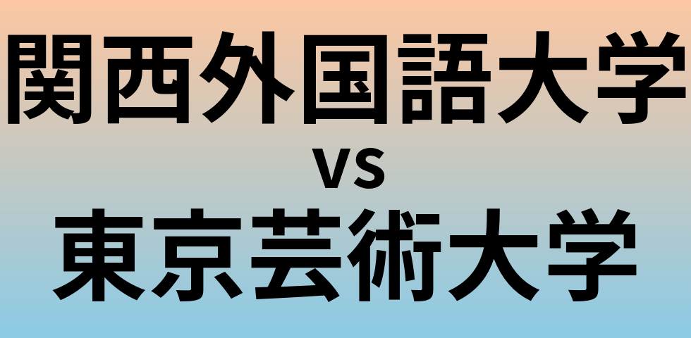 関西外国語大学と東京芸術大学 のどちらが良い大学?