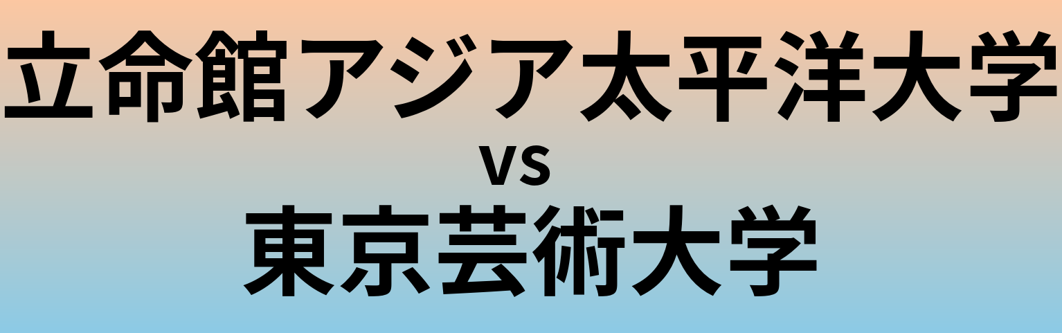立命館アジア太平洋大学と東京芸術大学 のどちらが良い大学?