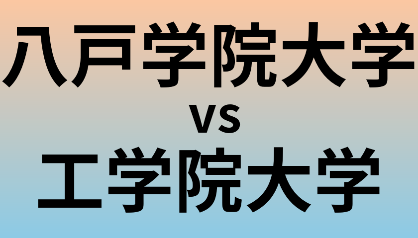 八戸学院大学と工学院大学 のどちらが良い大学?