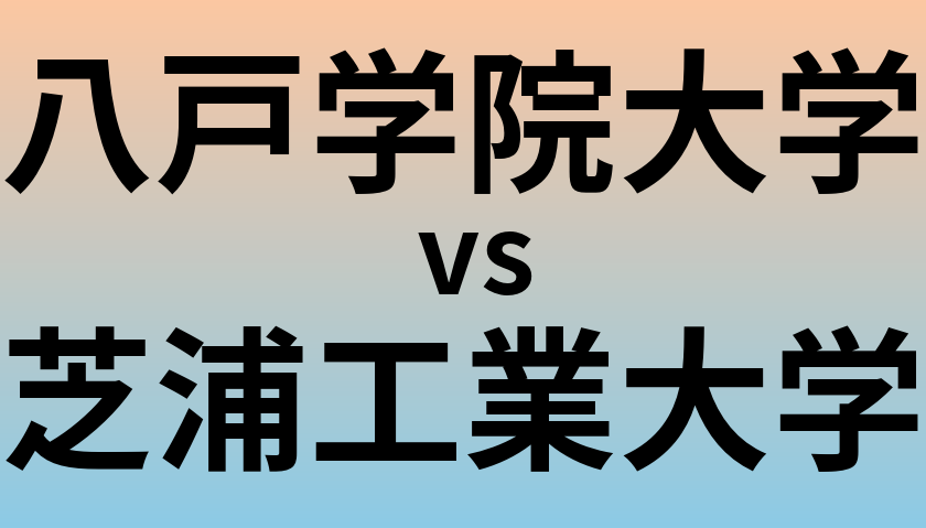 八戸学院大学と芝浦工業大学 のどちらが良い大学?