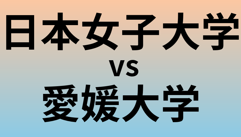 日本女子大学と愛媛大学 のどちらが良い大学?