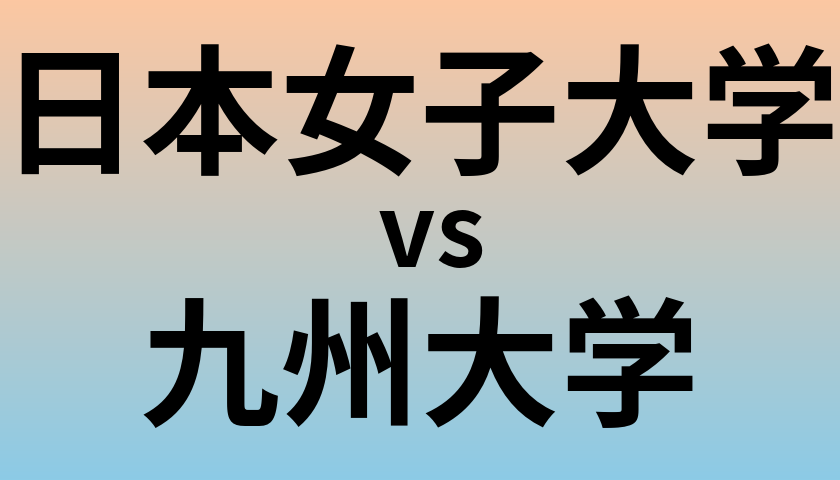 日本女子大学と九州大学 のどちらが良い大学?