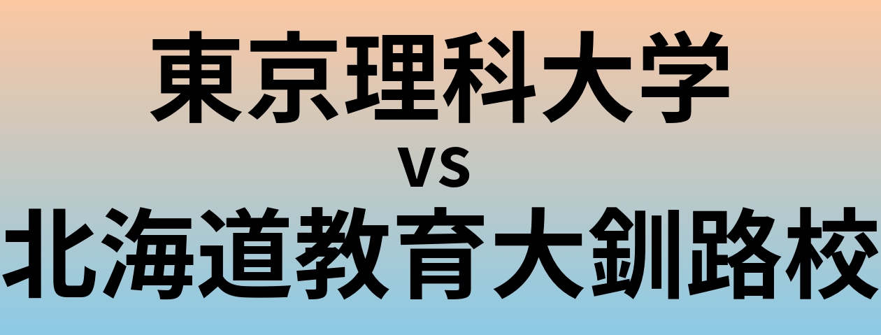 東京理科大学と北海道教育大釧路校 のどちらが良い大学?