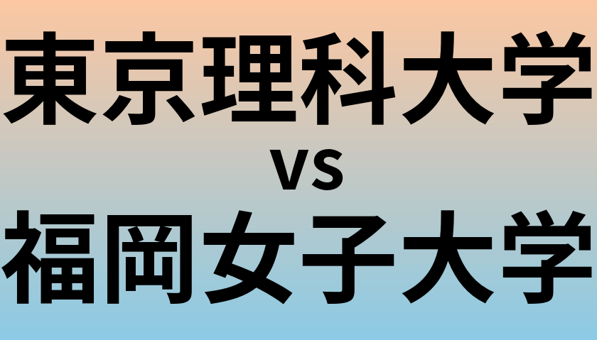 東京理科大学と福岡女子大学 のどちらが良い大学?