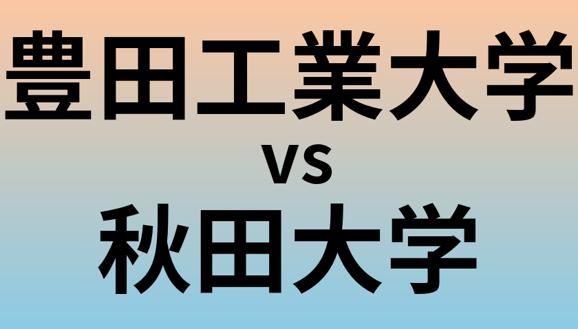 豊田工業大学と秋田大学 のどちらが良い大学?