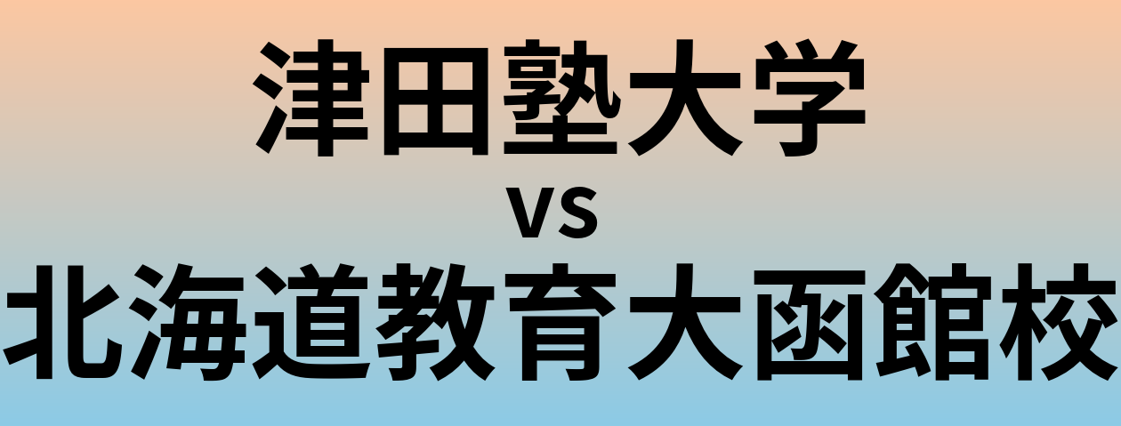 津田塾大学と北海道教育大函館校 のどちらが良い大学?