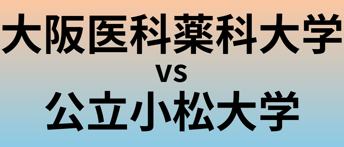 大阪医科薬科大学と公立小松大学 のどちらが良い大学?