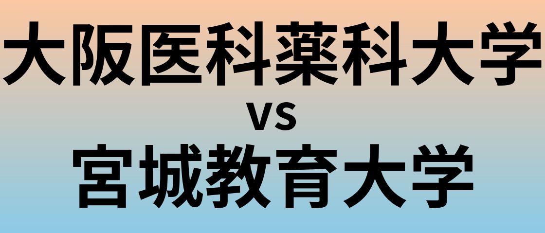 大阪医科薬科大学と宮城教育大学 のどちらが良い大学?