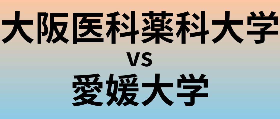大阪医科薬科大学と愛媛大学 のどちらが良い大学?