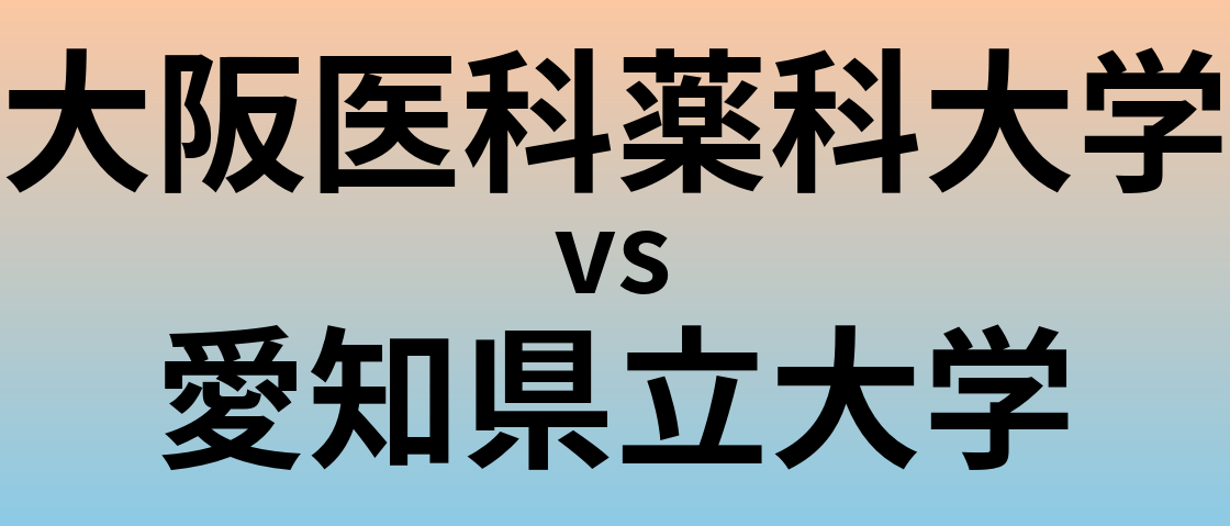 大阪医科薬科大学と愛知県立大学 のどちらが良い大学?