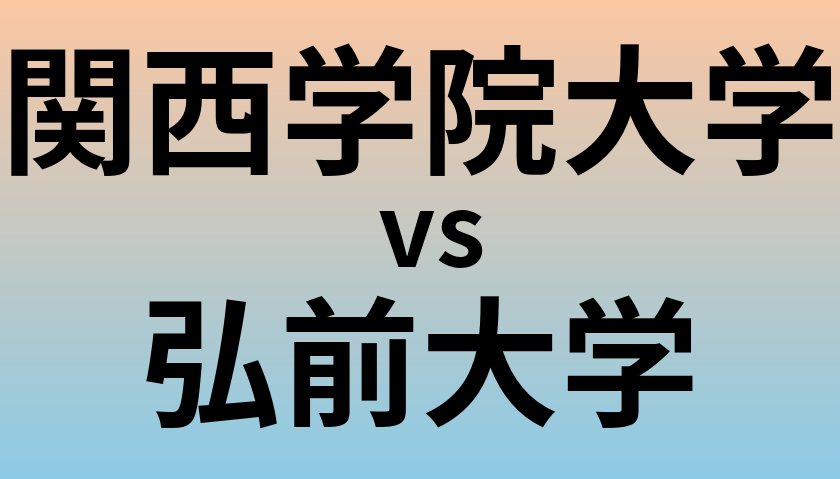 関西学院大学と弘前大学 のどちらが良い大学?