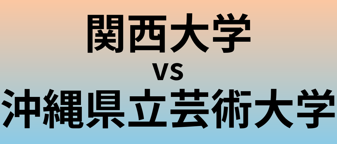 関西大学と沖縄県立芸術大学 のどちらが良い大学?