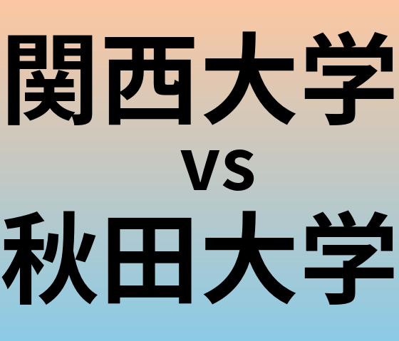 関西大学と秋田大学 のどちらが良い大学?