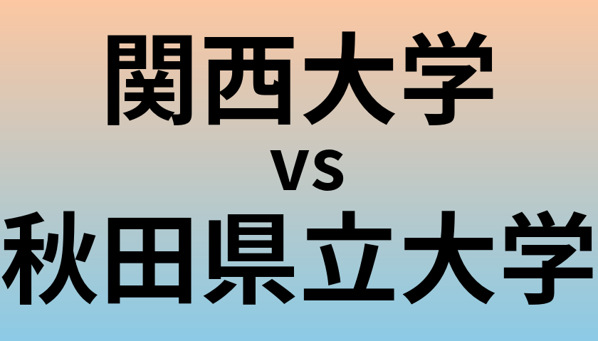 関西大学と秋田県立大学 のどちらが良い大学?
