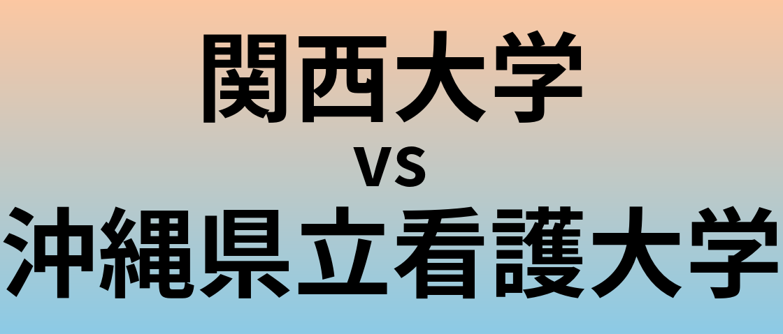 関西大学と沖縄県立看護大学 のどちらが良い大学?