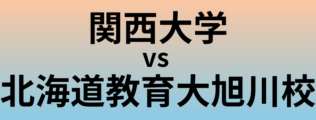 関西大学と北海道教育大旭川校 のどちらが良い大学?