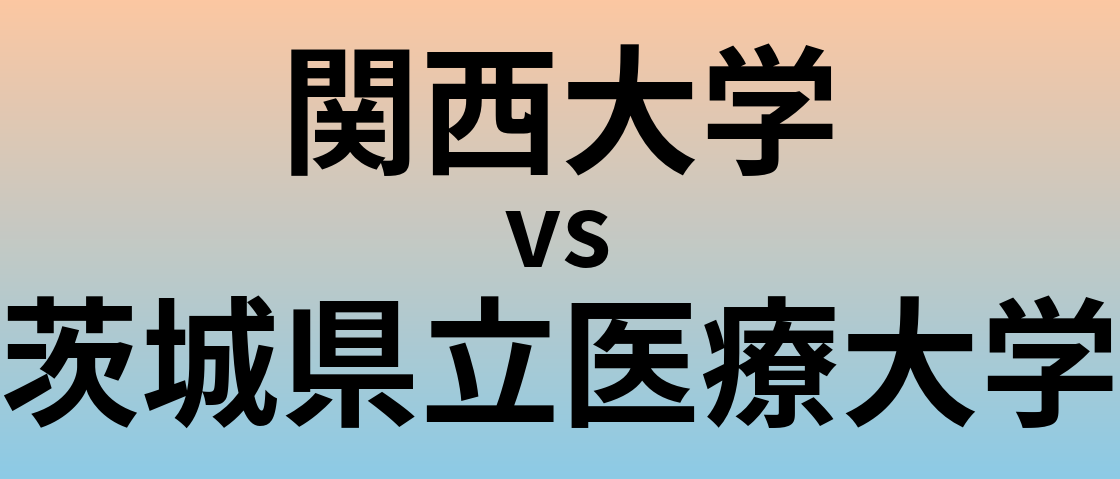 関西大学と茨城県立医療大学 のどちらが良い大学?