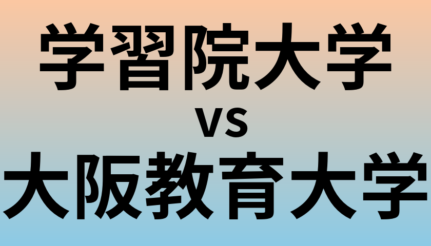 学習院大学と大阪教育大学 のどちらが良い大学?
