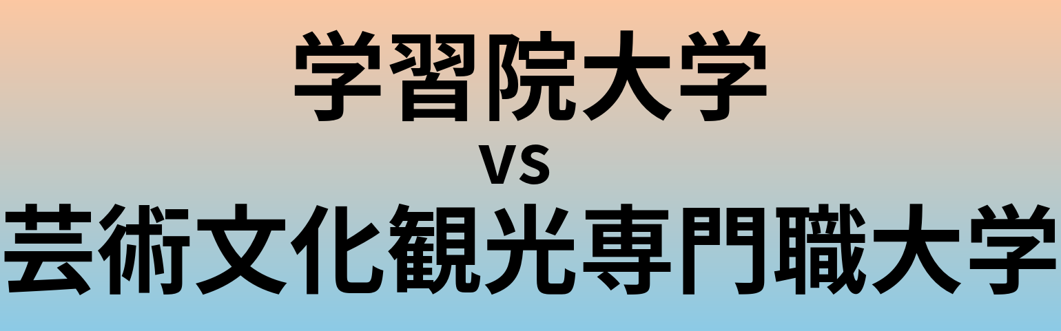 学習院大学と芸術文化観光専門職大学 のどちらが良い大学?