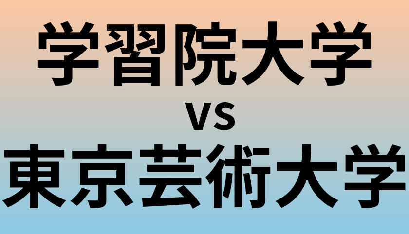 学習院大学と東京芸術大学 のどちらが良い大学?