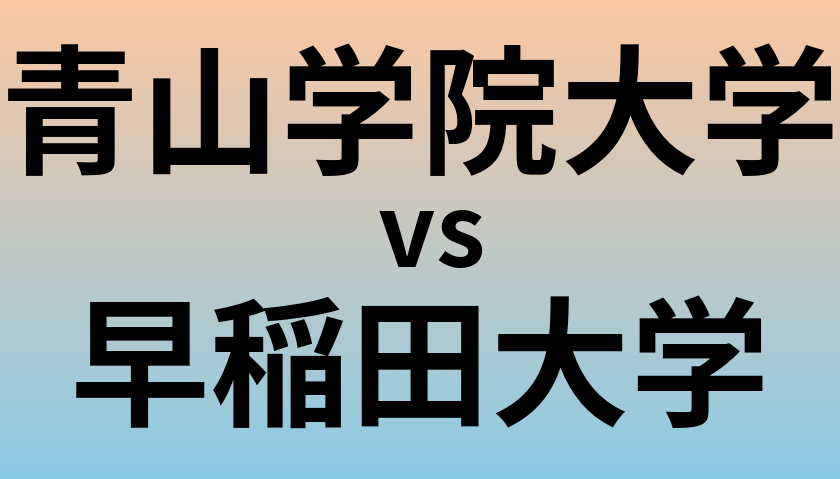 青山学院大学と早稲田大学 のどちらが良い大学?