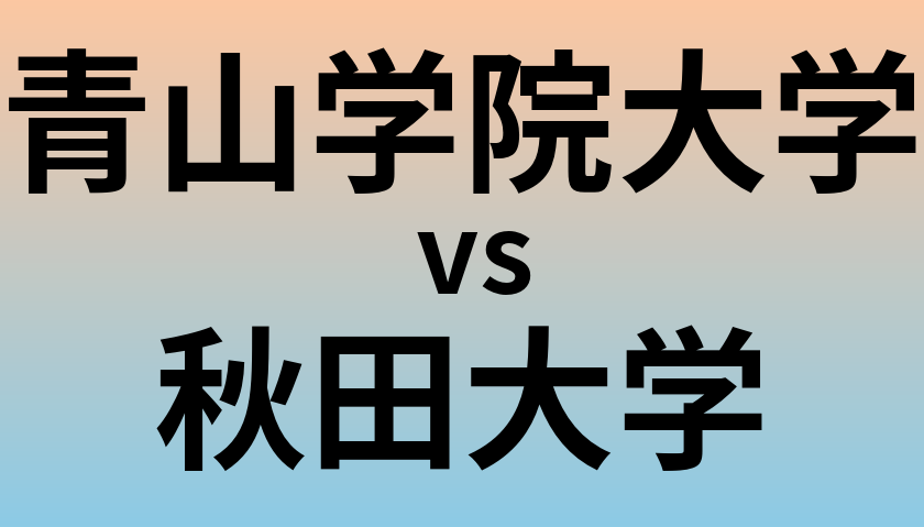 青山学院大学と秋田大学 のどちらが良い大学?
